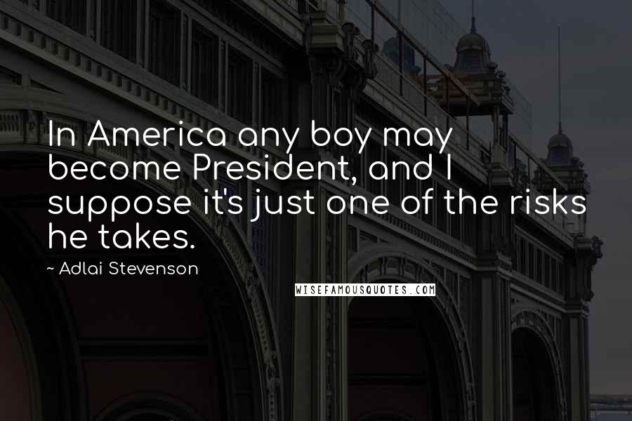 Adlai Stevenson Quotes: In America any boy may become President, and I suppose it's just one of the risks he takes.