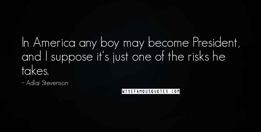 Adlai Stevenson Quotes: In America any boy may become President, and I suppose it's just one of the risks he takes.