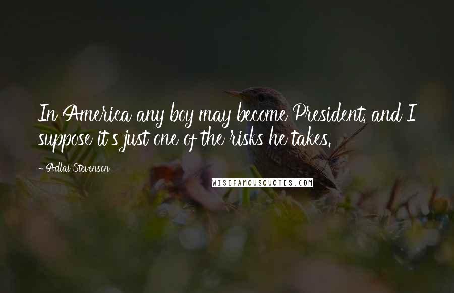 Adlai Stevenson Quotes: In America any boy may become President, and I suppose it's just one of the risks he takes.
