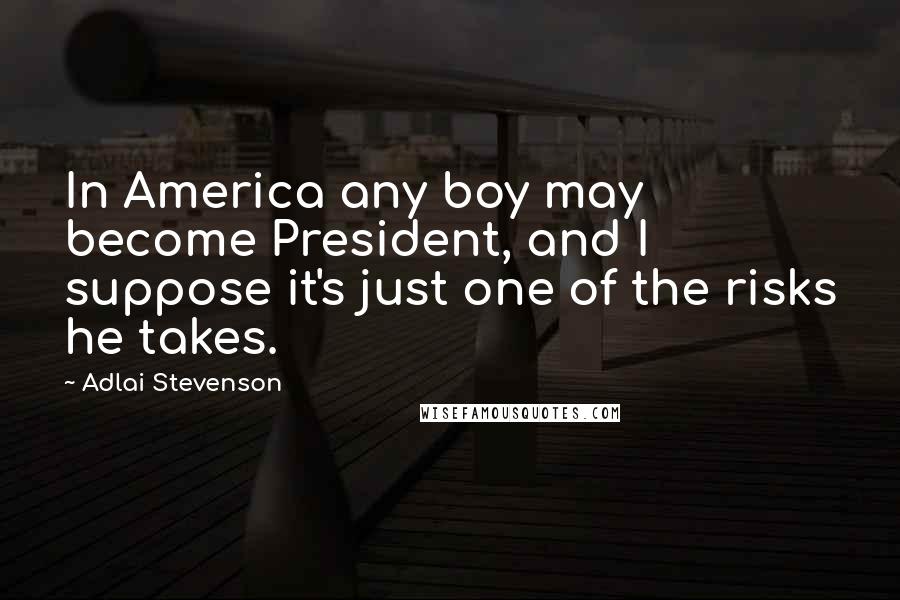 Adlai Stevenson Quotes: In America any boy may become President, and I suppose it's just one of the risks he takes.