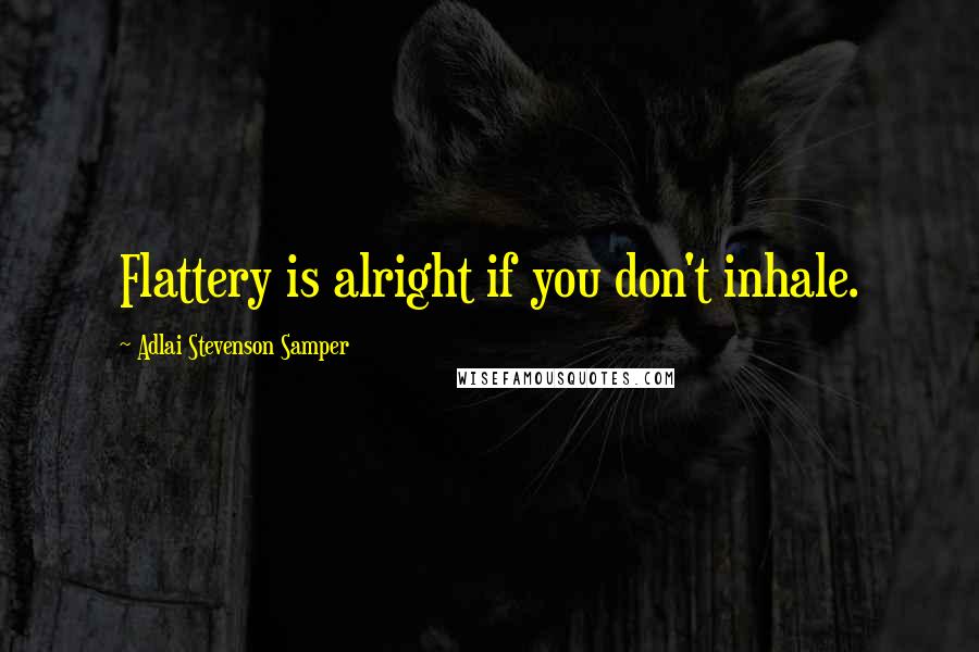 Adlai Stevenson Samper Quotes: Flattery is alright if you don't inhale.