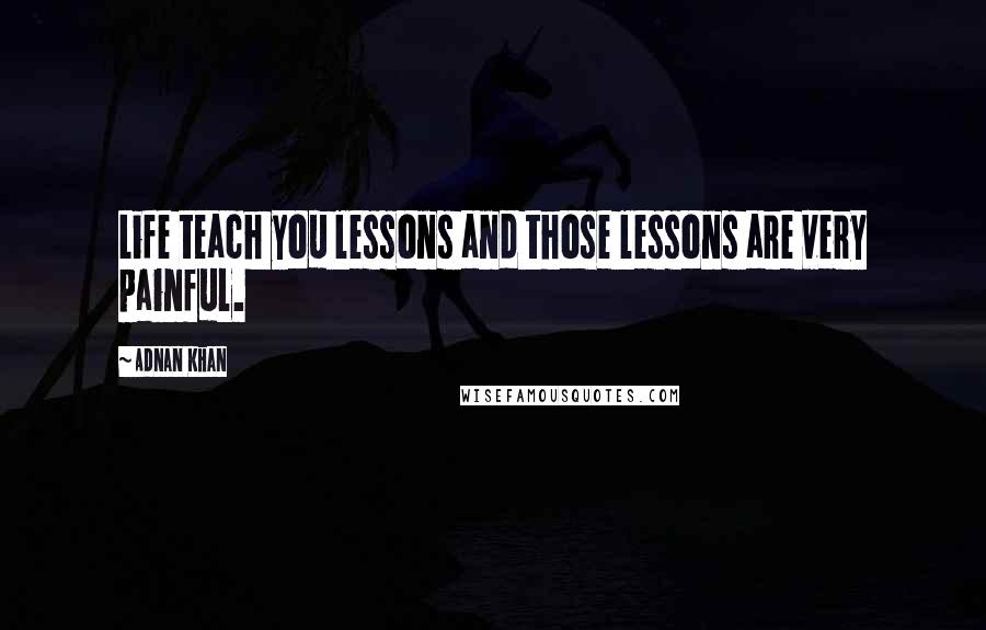 Adnan Khan Quotes: Life teach you lessons and those lessons are very painful.