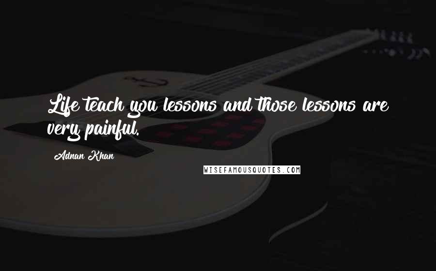 Adnan Khan Quotes: Life teach you lessons and those lessons are very painful.
