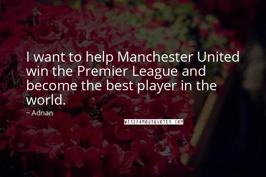 Adnan Quotes: I want to help Manchester United win the Premier League and become the best player in the world.