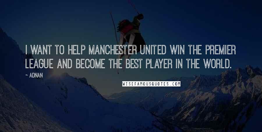 Adnan Quotes: I want to help Manchester United win the Premier League and become the best player in the world.