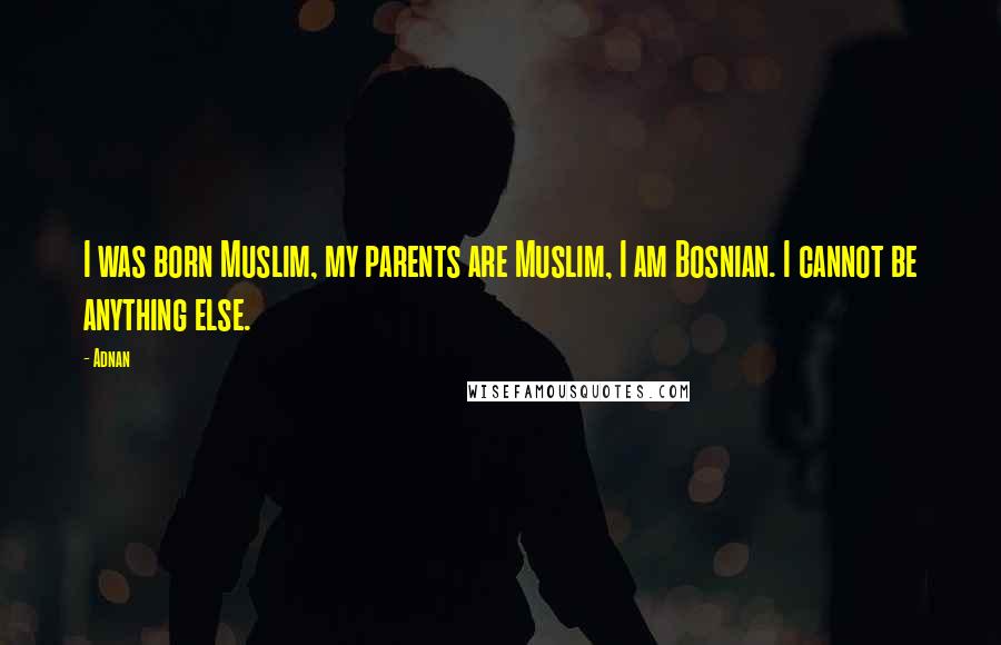 Adnan Quotes: I was born Muslim, my parents are Muslim, I am Bosnian. I cannot be anything else.