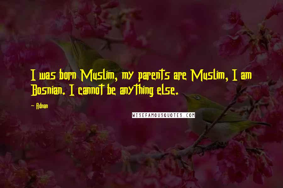 Adnan Quotes: I was born Muslim, my parents are Muslim, I am Bosnian. I cannot be anything else.