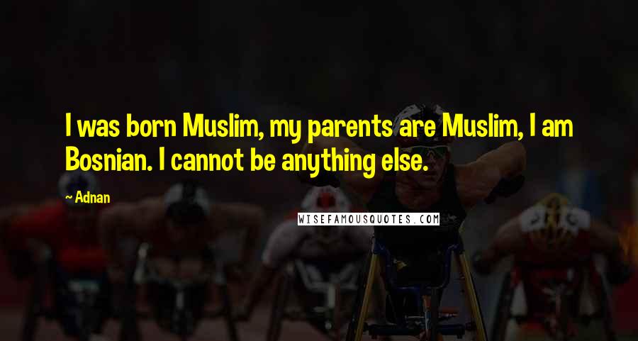 Adnan Quotes: I was born Muslim, my parents are Muslim, I am Bosnian. I cannot be anything else.