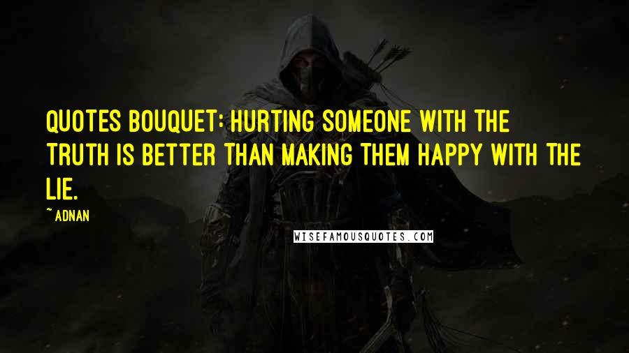 Adnan Quotes: QUOTES BOUQUET: Hurting Someone With The Truth Is Better Than Making Them Happy With The Lie.