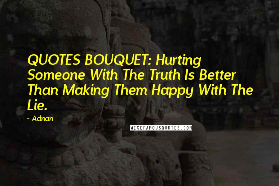 Adnan Quotes: QUOTES BOUQUET: Hurting Someone With The Truth Is Better Than Making Them Happy With The Lie.