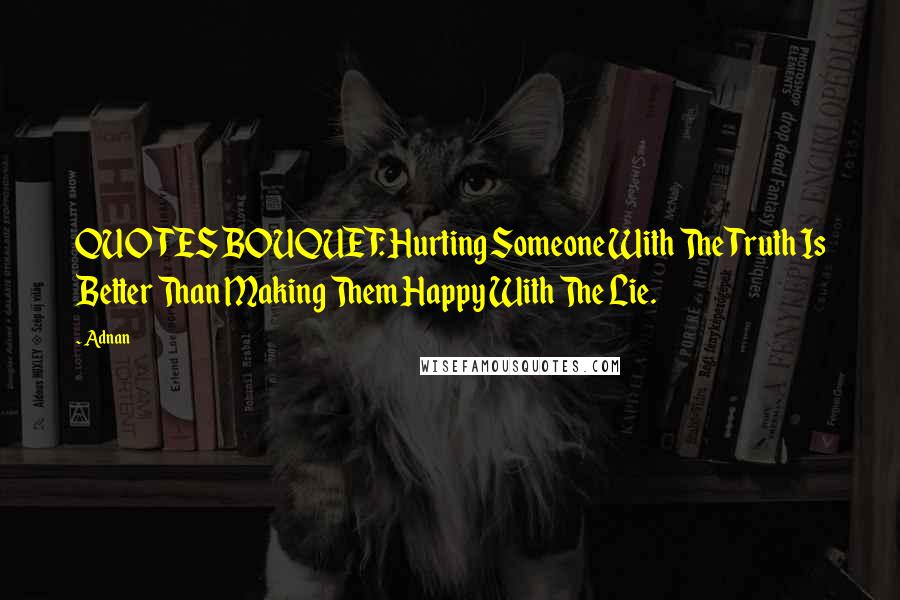 Adnan Quotes: QUOTES BOUQUET: Hurting Someone With The Truth Is Better Than Making Them Happy With The Lie.