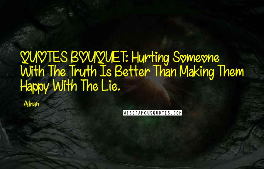 Adnan Quotes: QUOTES BOUQUET: Hurting Someone With The Truth Is Better Than Making Them Happy With The Lie.