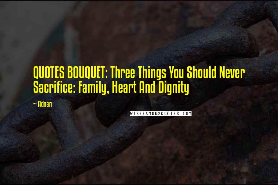 Adnan Quotes: QUOTES BOUQUET: Three Things You Should Never Sacrifice: Family, Heart And Dignity