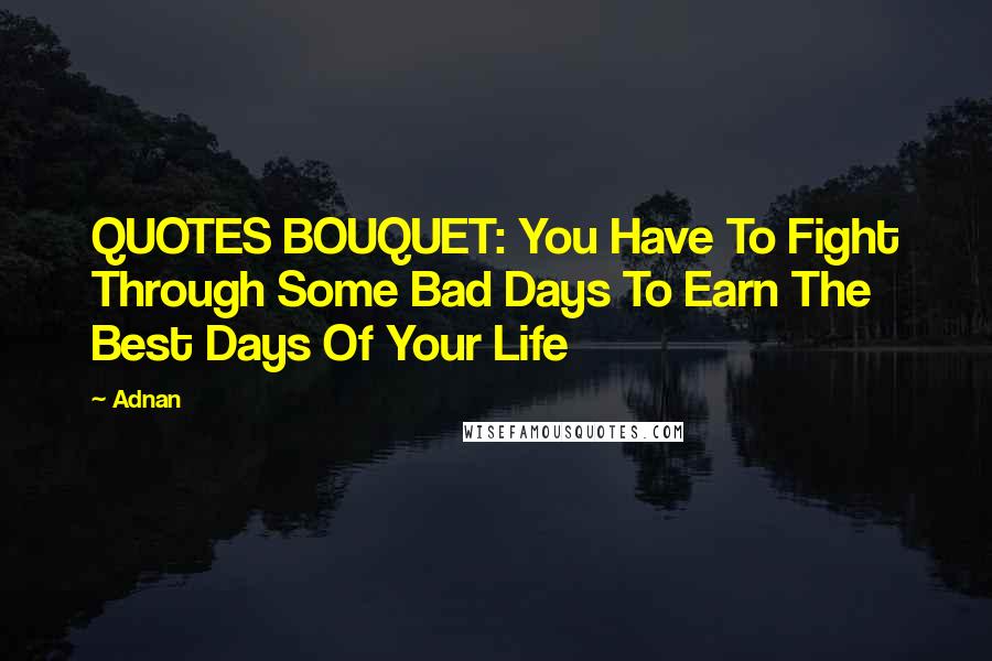 Adnan Quotes: QUOTES BOUQUET: You Have To Fight Through Some Bad Days To Earn The Best Days Of Your Life