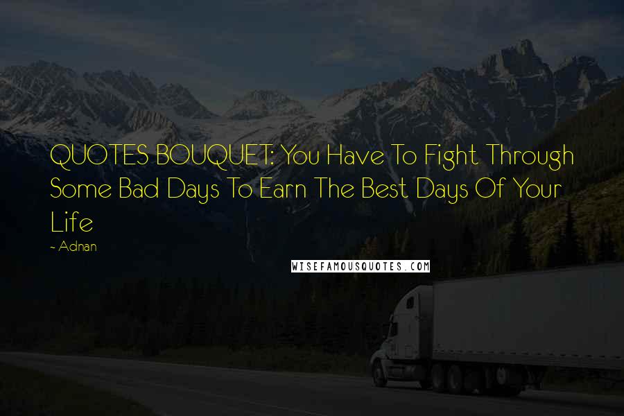 Adnan Quotes: QUOTES BOUQUET: You Have To Fight Through Some Bad Days To Earn The Best Days Of Your Life