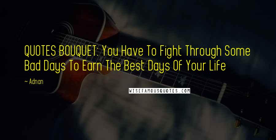 Adnan Quotes: QUOTES BOUQUET: You Have To Fight Through Some Bad Days To Earn The Best Days Of Your Life