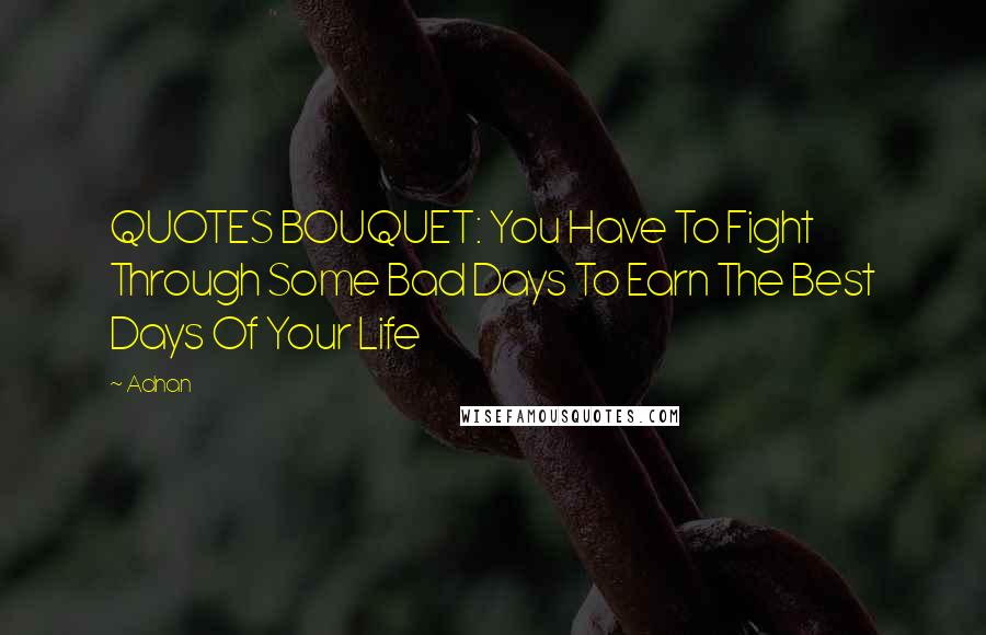 Adnan Quotes: QUOTES BOUQUET: You Have To Fight Through Some Bad Days To Earn The Best Days Of Your Life