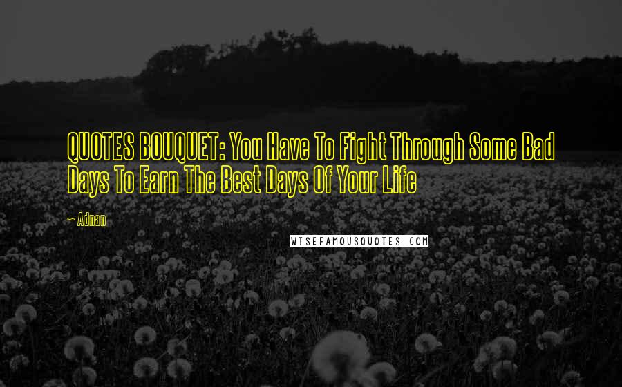Adnan Quotes: QUOTES BOUQUET: You Have To Fight Through Some Bad Days To Earn The Best Days Of Your Life