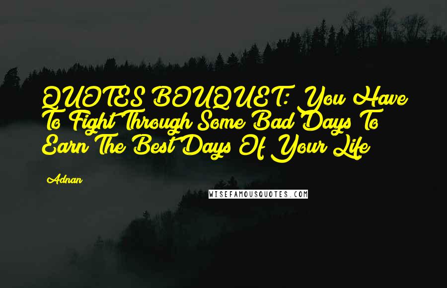 Adnan Quotes: QUOTES BOUQUET: You Have To Fight Through Some Bad Days To Earn The Best Days Of Your Life