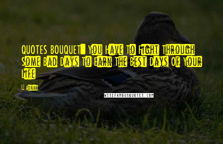 Adnan Quotes: QUOTES BOUQUET: You Have To Fight Through Some Bad Days To Earn The Best Days Of Your Life