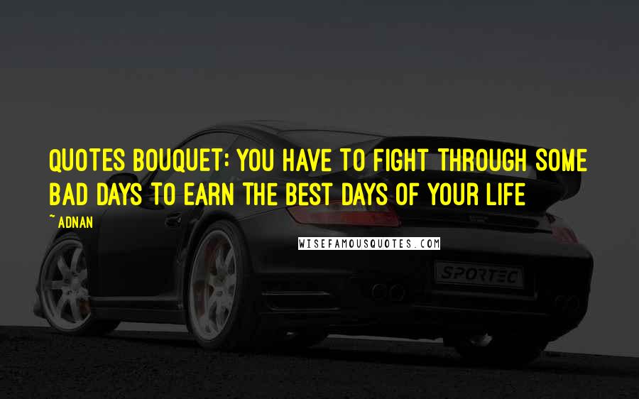Adnan Quotes: QUOTES BOUQUET: You Have To Fight Through Some Bad Days To Earn The Best Days Of Your Life