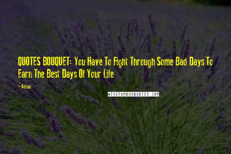 Adnan Quotes: QUOTES BOUQUET: You Have To Fight Through Some Bad Days To Earn The Best Days Of Your Life