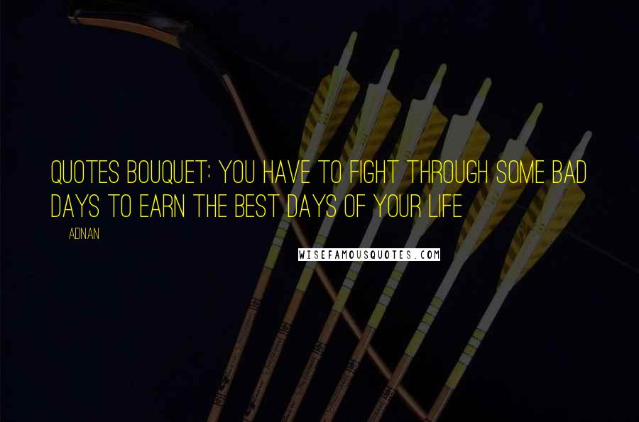 Adnan Quotes: QUOTES BOUQUET: You Have To Fight Through Some Bad Days To Earn The Best Days Of Your Life