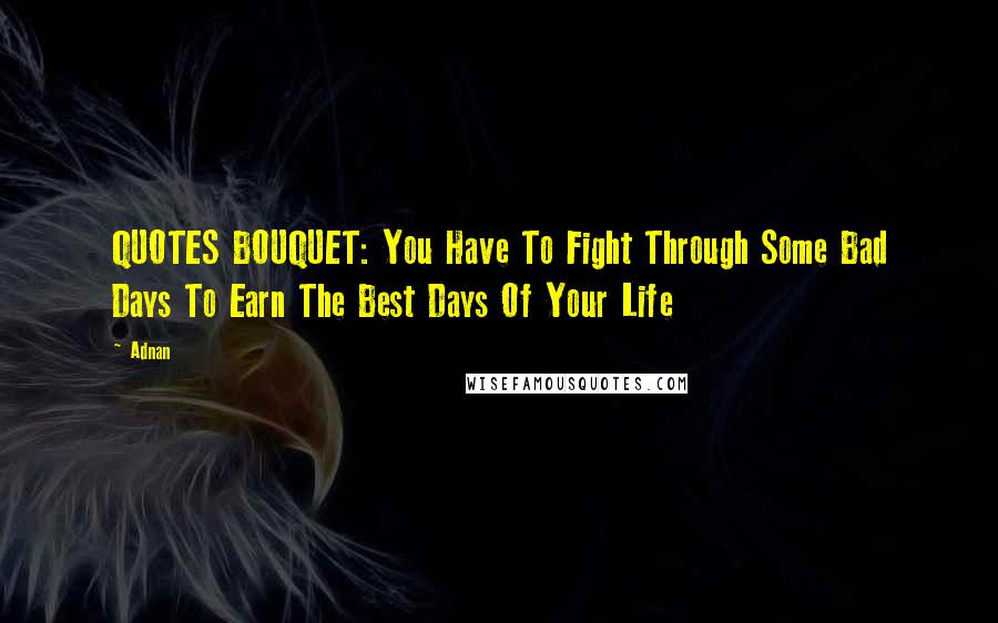 Adnan Quotes: QUOTES BOUQUET: You Have To Fight Through Some Bad Days To Earn The Best Days Of Your Life