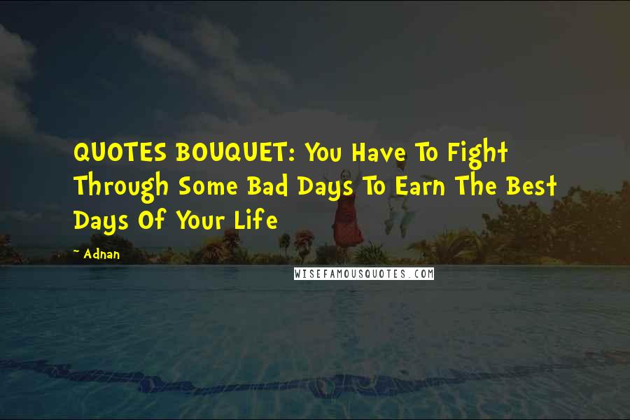 Adnan Quotes: QUOTES BOUQUET: You Have To Fight Through Some Bad Days To Earn The Best Days Of Your Life