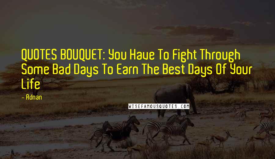 Adnan Quotes: QUOTES BOUQUET: You Have To Fight Through Some Bad Days To Earn The Best Days Of Your Life