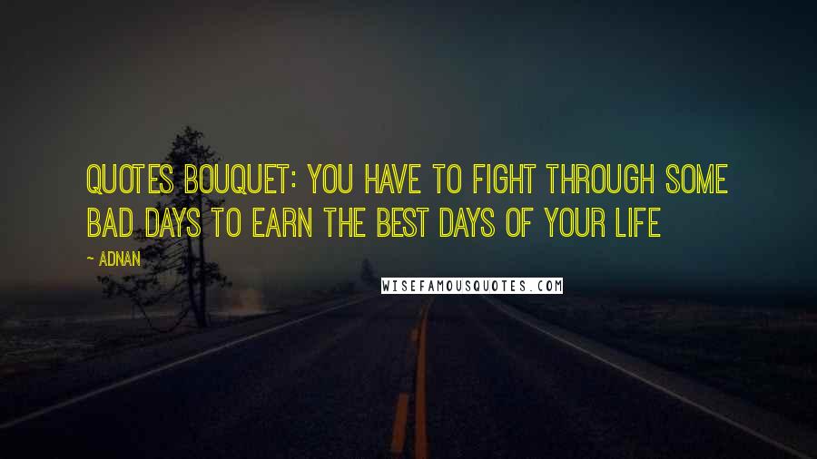 Adnan Quotes: QUOTES BOUQUET: You Have To Fight Through Some Bad Days To Earn The Best Days Of Your Life