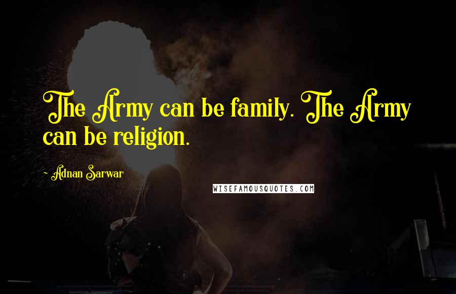 Adnan Sarwar Quotes: The Army can be family. The Army can be religion.