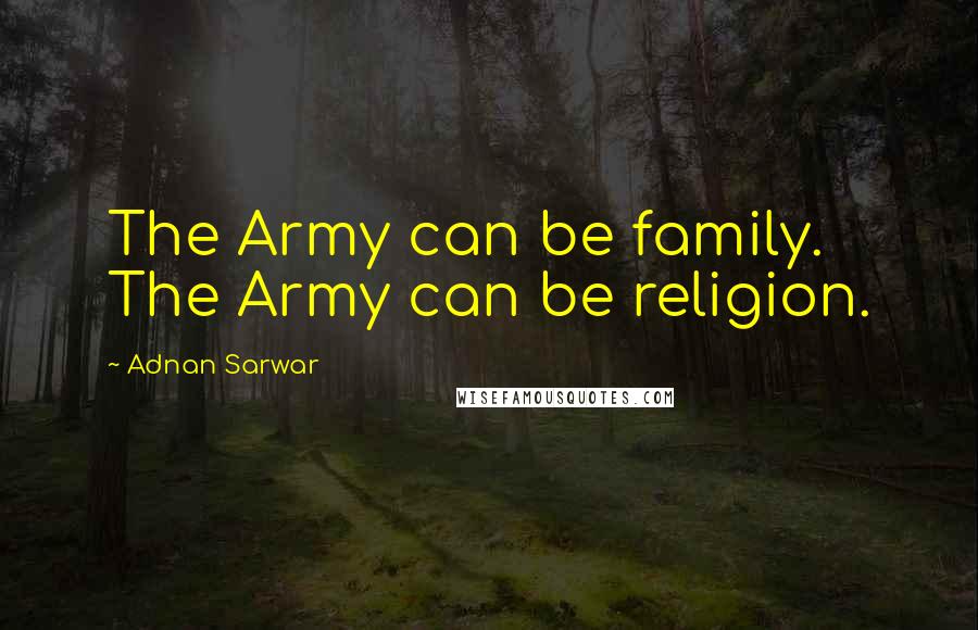 Adnan Sarwar Quotes: The Army can be family. The Army can be religion.