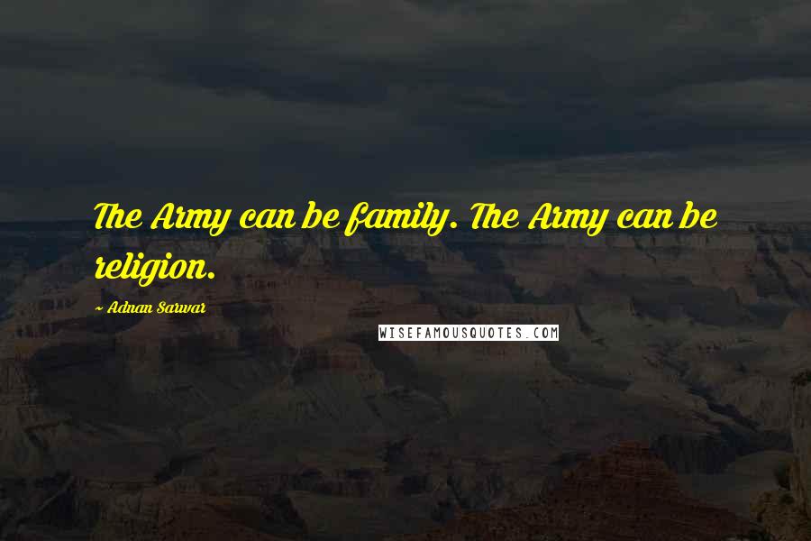 Adnan Sarwar Quotes: The Army can be family. The Army can be religion.