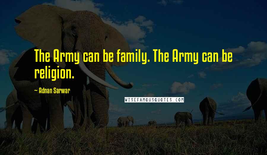 Adnan Sarwar Quotes: The Army can be family. The Army can be religion.