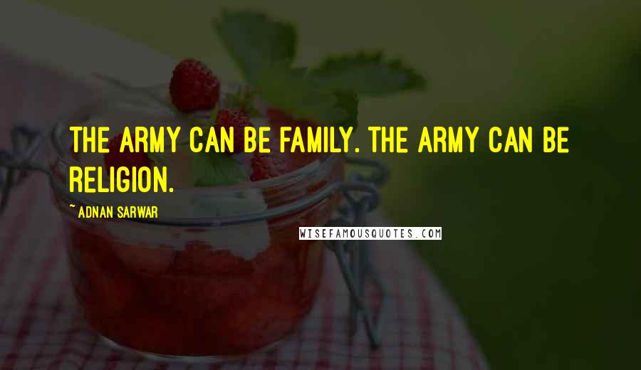 Adnan Sarwar Quotes: The Army can be family. The Army can be religion.