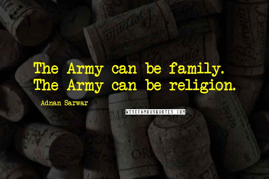 Adnan Sarwar Quotes: The Army can be family. The Army can be religion.