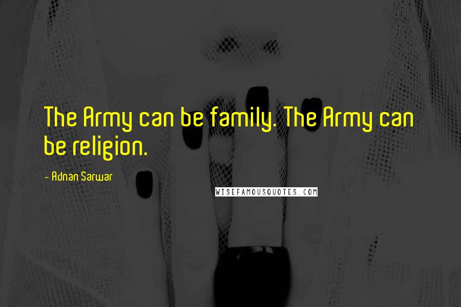 Adnan Sarwar Quotes: The Army can be family. The Army can be religion.