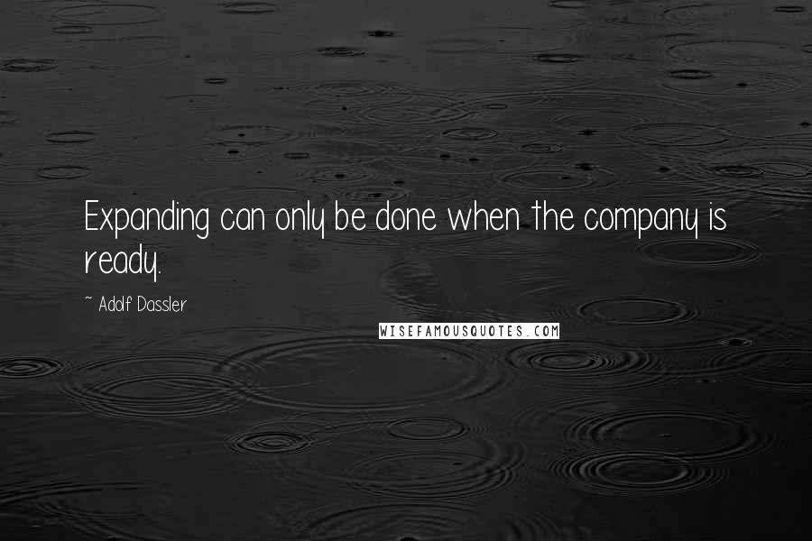 Adolf Dassler Quotes: Expanding can only be done when the company is ready.