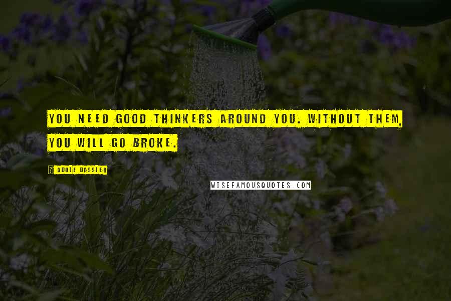 Adolf Dassler Quotes: You need good thinkers around you. Without them, you will go broke.