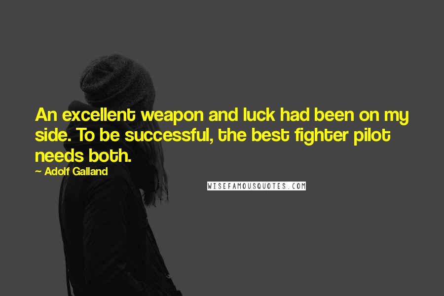 Adolf Galland Quotes: An excellent weapon and luck had been on my side. To be successful, the best fighter pilot needs both.
