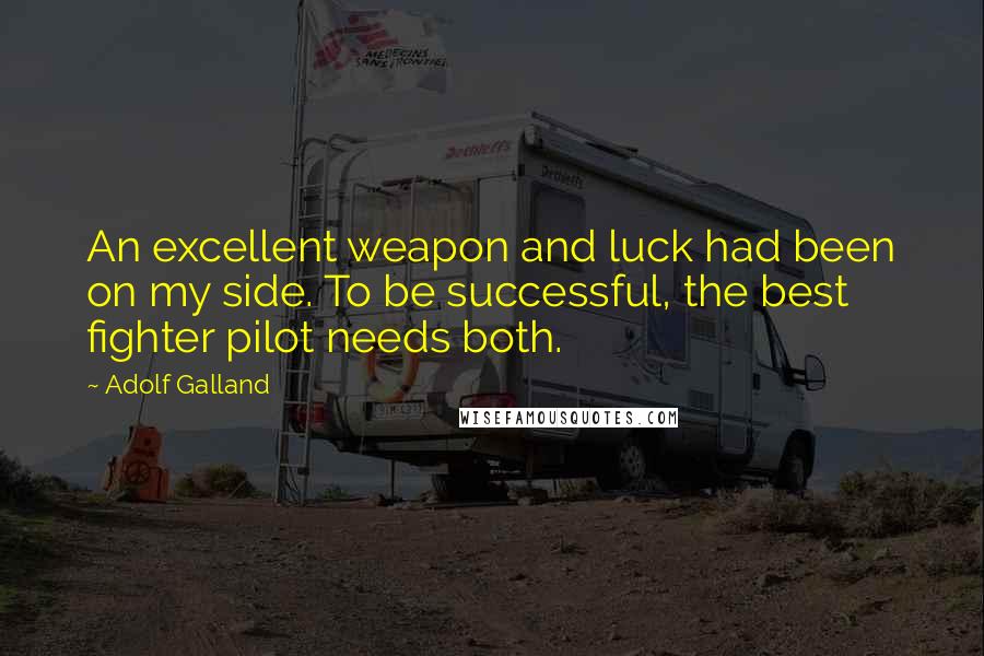 Adolf Galland Quotes: An excellent weapon and luck had been on my side. To be successful, the best fighter pilot needs both.