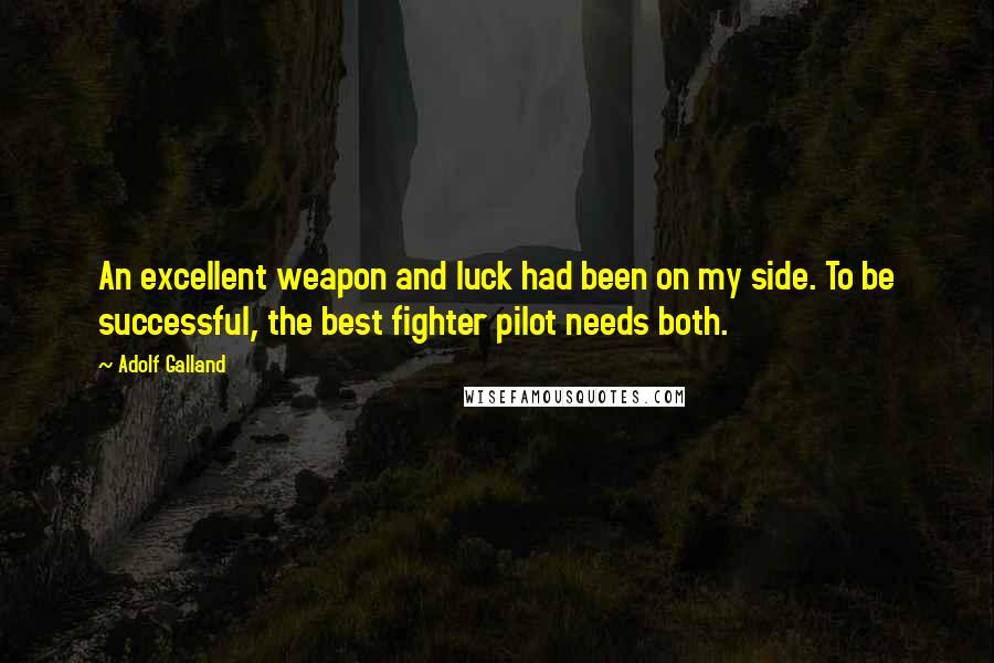 Adolf Galland Quotes: An excellent weapon and luck had been on my side. To be successful, the best fighter pilot needs both.