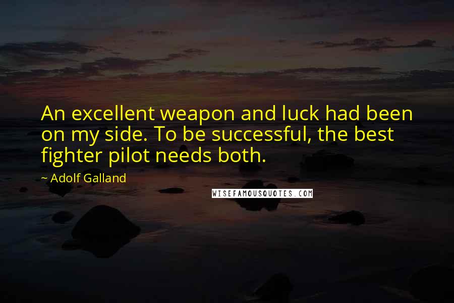 Adolf Galland Quotes: An excellent weapon and luck had been on my side. To be successful, the best fighter pilot needs both.