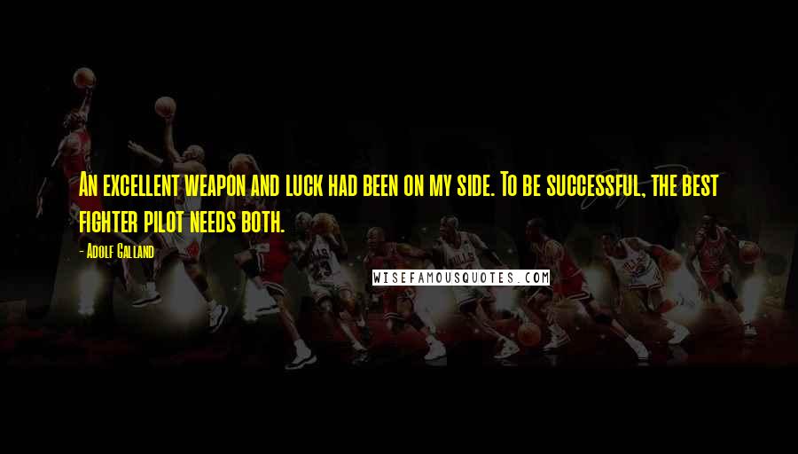 Adolf Galland Quotes: An excellent weapon and luck had been on my side. To be successful, the best fighter pilot needs both.