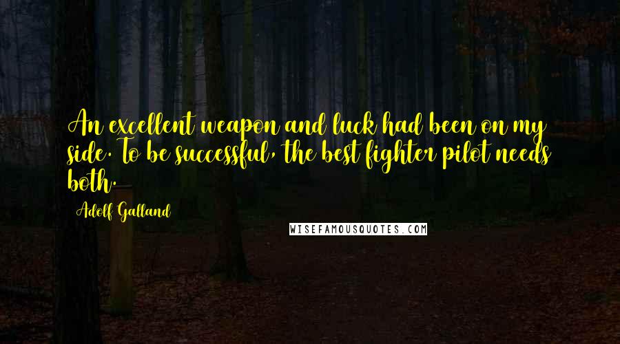 Adolf Galland Quotes: An excellent weapon and luck had been on my side. To be successful, the best fighter pilot needs both.