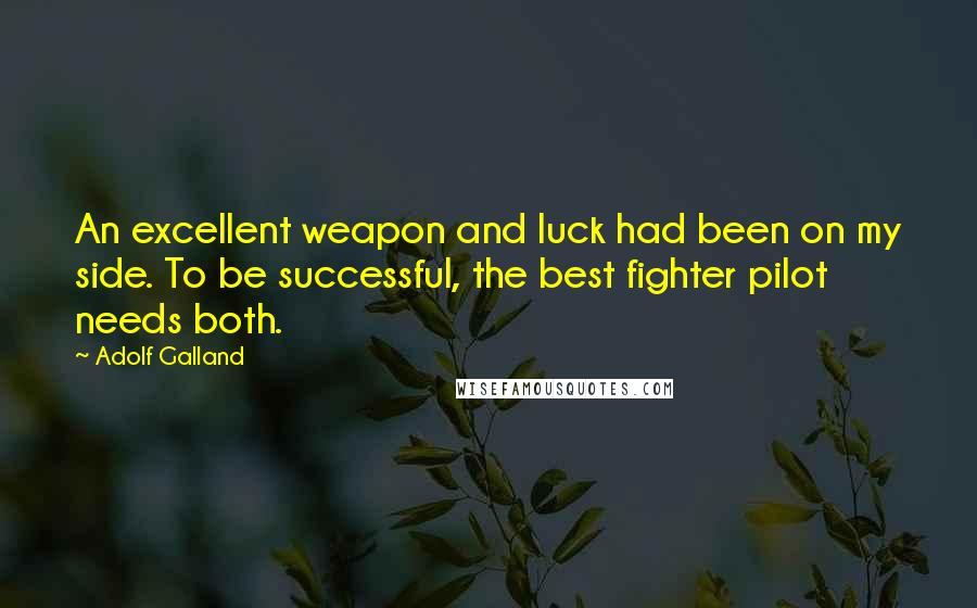 Adolf Galland Quotes: An excellent weapon and luck had been on my side. To be successful, the best fighter pilot needs both.