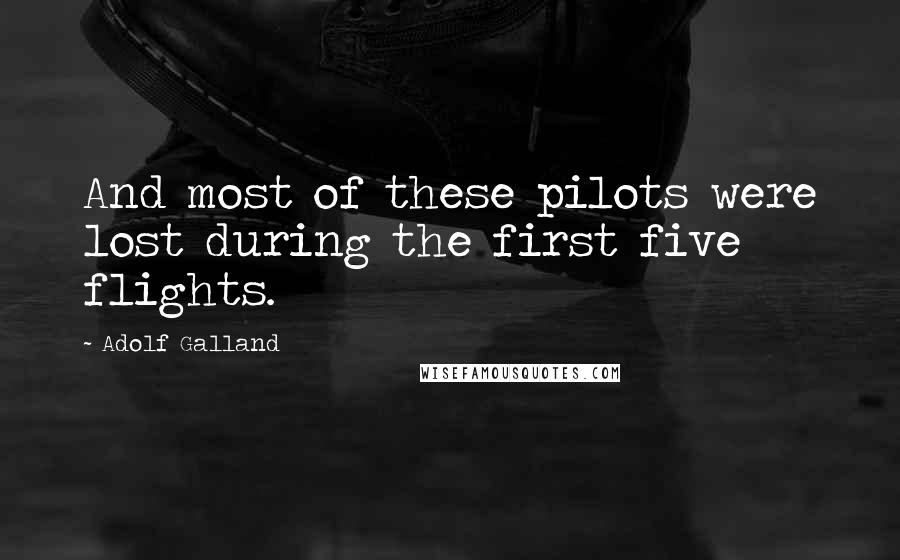 Adolf Galland Quotes: And most of these pilots were lost during the first five flights.