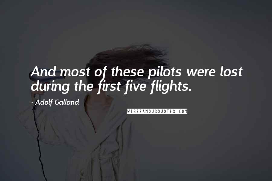 Adolf Galland Quotes: And most of these pilots were lost during the first five flights.