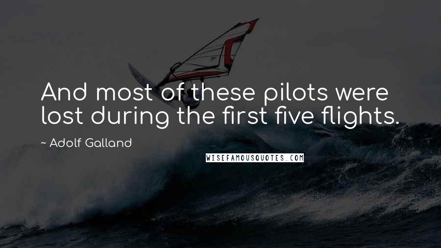 Adolf Galland Quotes: And most of these pilots were lost during the first five flights.